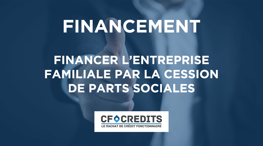 Financer l’entreprise familiale par la cession de parts sociales
