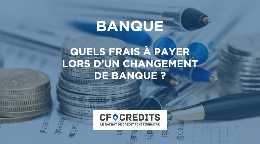 Quels sont les frais à payer lors d’un changement de banque ?